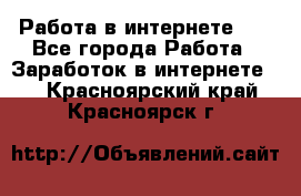   Работа в интернете!!! - Все города Работа » Заработок в интернете   . Красноярский край,Красноярск г.